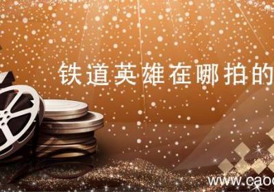 铁道英雄在哪拍的 电影铁道英雄在哪拍的