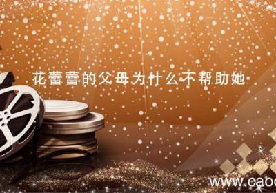 花蕾蕾的父母为什么不帮助她 花蕾蕾的父母不帮助她是因为什么