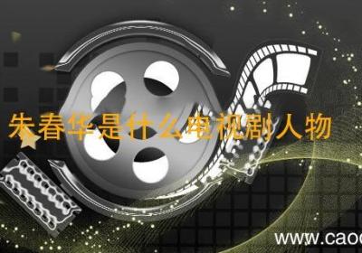 朱春华是什么电视剧人物 有朱春华的是什么电视剧