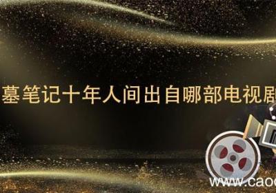盗墓笔记十年人间出自哪部电视剧 盗墓笔记十年人间出自哪一部电视剧