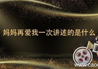 妈妈再爱我一次讲述的是什么 妈妈再爱我一次讲的是什么故事
