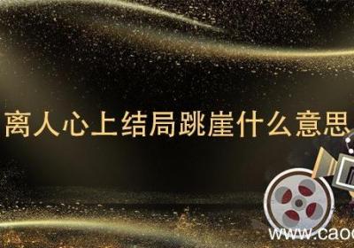 离人心上结局跳崖什么意思 离人心上结局两人为什么跳崖