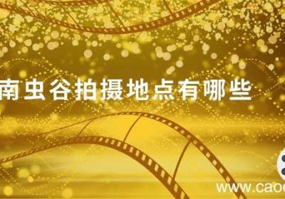 云南虫谷拍摄地点有哪些 云南虫谷拍摄地是哪里
