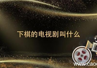 下棋的电视剧叫什么 下棋那个电视剧叫什么