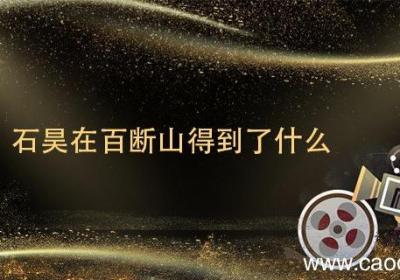 石昊在百断山得到了什么 完美世界石昊在百断山得到了什么