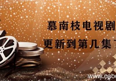 慕南枝电视剧更新到第几集了 慕南枝电视剧多少集