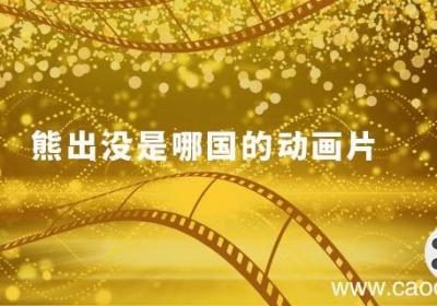 熊出没是哪国的动画片 熊出没哪个国家的