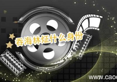 吞海林炡什么身份 吞海林炡身份是什么