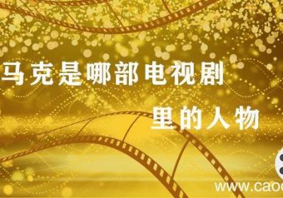 马克是哪部电视剧里的人物 马克是什么电视剧里的人物 剧中有马克的电视剧