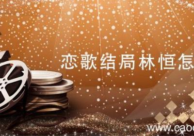 恋歌结局林恒怎样了 恋歌的结局是什么