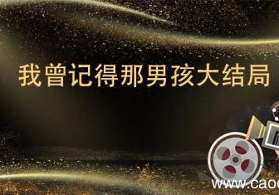 我曾记得那男孩大结局 我曾记得那男孩大结局是什么