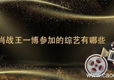 肖战王一博参加的综艺有哪些肖战王一博参加的综艺有什么