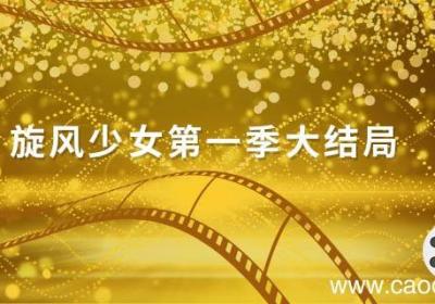 旋风少女第一季大结局 旋风少女第一季大结局百草赢了吗