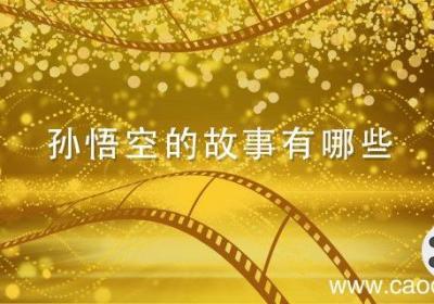 孙悟空的故事有哪些 关于孙悟空的故事有哪些