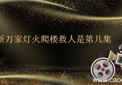 新万家灯火爬楼救人是第几集 在新万家灯火中爬楼救人是第几集