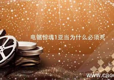 电锯惊魂1亚当为什么必须死 电锯惊魂1亚当必须死是为什么