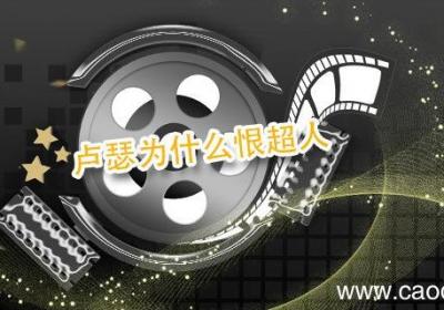 卢瑟为什么恨超人 蝙蝠侠大战超人反派卢瑟
