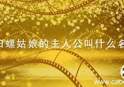田螺姑娘的主人公叫什么名字 田螺姑娘的主人公是谁?