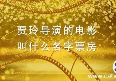 贾玲导演的电影叫什么名字票房 贾玲新拍的电影叫什么名字