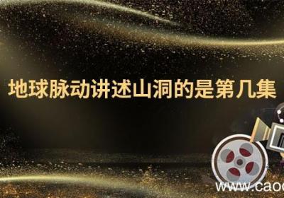 地球脉动讲述山洞的是第几集 地球脉动是什么电视