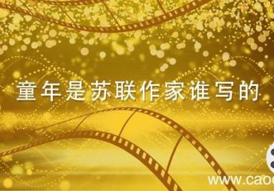 童年是苏联作家谁写的 童年是苏联作家谁写的作品