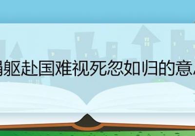 捐躯赴国难视死忽如归的意思 捐躯赴国难视死忽如归这句诗的意思
