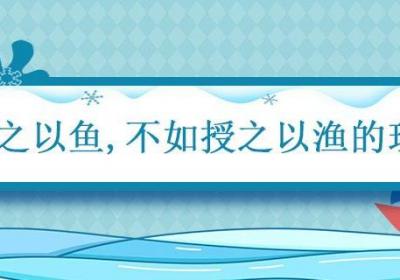 授之以鱼不如授之以渔的理解 授人以鱼不如授人以渔的意思