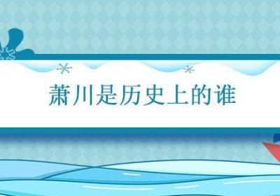 萧川是历史上的谁 萧庄历史原型