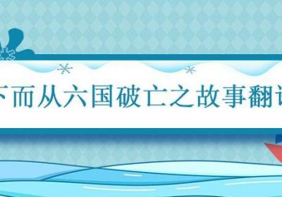 下而从六国破亡之故事翻译 而已六国破亡之故事意思