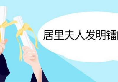 居里夫人发明镭的故事 居里夫人炼镭的故事