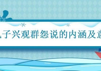 孔子兴观群怨说的内涵及意义 论述孔子的兴观群怨说