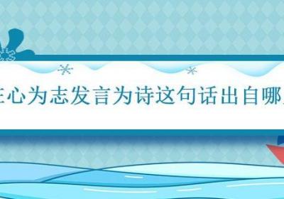 在心为志发言为诗这句话出自哪里 在心为志发言为诗这句话出自哪