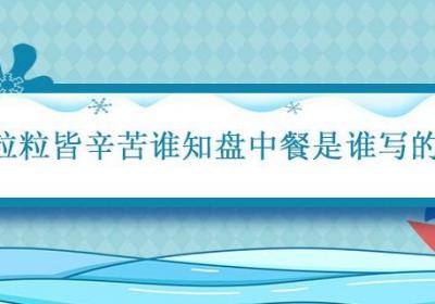 粒粒皆辛苦谁知盘中餐是谁写的 悯农作者李绅简介