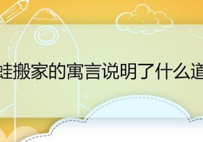 青蛙搬家的寓言说明了什么道理 青蛙搬家的寓言说明的道理