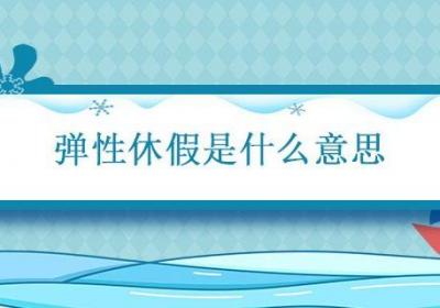 弹性休假是什么意思 什么叫做弹性休假