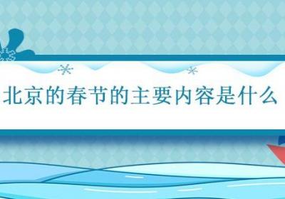 北京的春节的主要内容是什么 北京的春节的主要内容是什么50