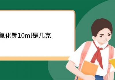 10%氯化钾10ml是几克 氯化钾的主要用途有哪些