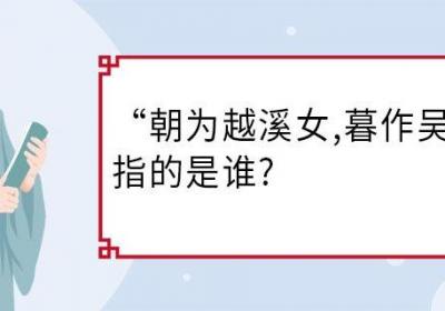 朝为越溪女,暮作吴宫妃指的是谁 朝为越溪女,暮作吴宫妃是谁
