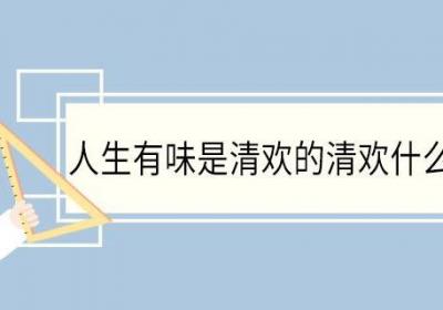 人生有味是清欢的清欢什么意思 人生有味是清欢中清欢的意思