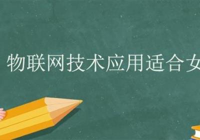 物联网技术应用适合女生学吗 物联网技术应用前景如何
