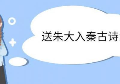 送朱大入秦古诗意思 送朱大入秦古诗翻译
