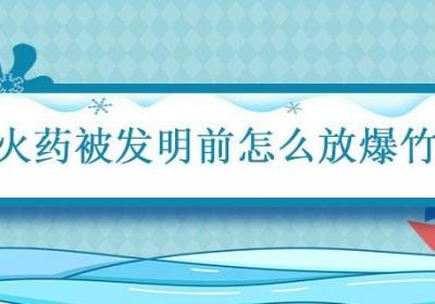 火药被发明前怎么放爆竹 火药被发明前古人如何放爆竹