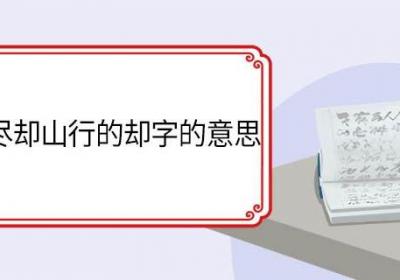小溪泛尽却山行的却字的意思 小溪泛尽却山行中却的意思