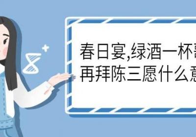 春日宴,绿酒一杯歌一遍, 再拜陈三愿什么意思 春日宴,绿酒一杯歌一遍, 再拜陈三愿是什么意思