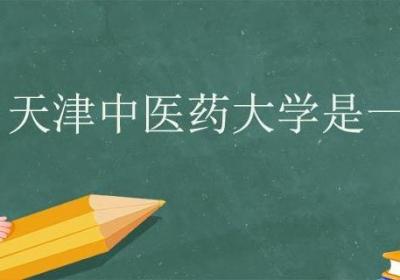 天津中医药大学是一本吗 天津中医药大学是985还是211