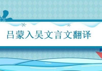 吕蒙入吴文言文翻译 吕蒙入吴文言文翻译及注释