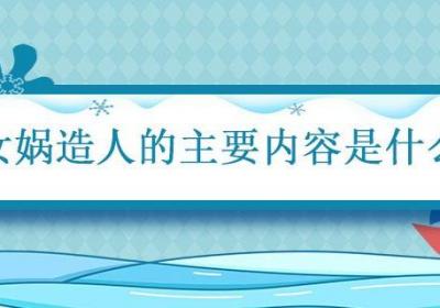 女娲造人的主要内容是什么 女娲造人简要概括