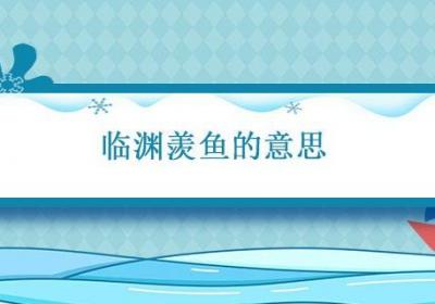临渊羡鱼的意思 临渊羡鱼的意思和造句