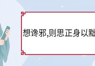 想谗邪,则思正身以黜恶翻译 想谗邪则思正身以黜恶意思