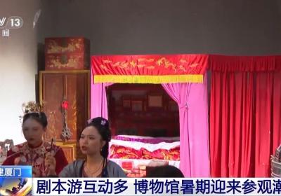 闽南“剧本游”游进博物馆 暑期已有超10万人次来这里打卡